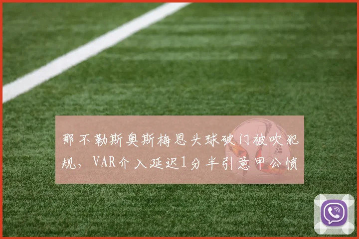 那不勒斯奥斯梅恩头球破门被吹犯规，VAR介入延迟1分半引意甲公愤