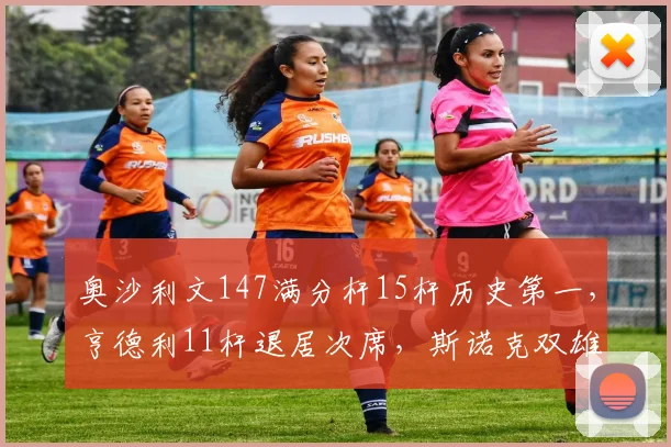 奥沙利文147满分杆15杆历史第一,亨德利11杆退居次席,斯诺克双雄数据对比