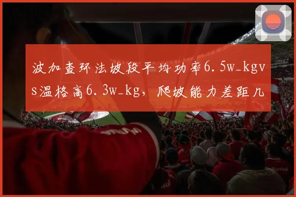 波加查环法坡段平均功率6.5w_kgvs温格高6.3w_kg,爬坡能力差距几何